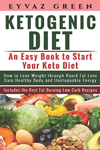 Ketogenic Diet: An Easy Book to Start Your Keto Diet – How to Lose Weight through Rapid Fat Loss Gain Healthy Body and Un…